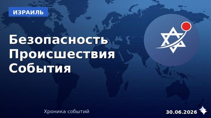 Хроника событий в Израиле — 30 июня 2026, live.israelru.news