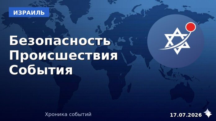 Хроника событий в Израиле — 17 июля 2026, live.israelru.news